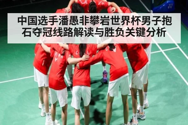 中国选手潘愚非攀岩世界杯男子抱石夺冠线路解读与胜负关键分析